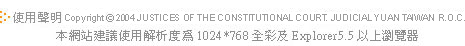 ϥn Copyright©2004 JUSTICES OF THE CONSTITUTIONSL COURT. JUDICIAL YUAN ĳϥθѪR׬1024*768mExplorer5.5HWs